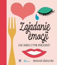 ZAJADANIE EMOCJI JAK SOBIE Z TYM PORADZIĆ. Autor: MAGGAN HAGGLUND. Dobreksiazki.pl Okładka książki ZAJADANIE EMOCJI JAK SOBIE Z TYM PORADZIĆ