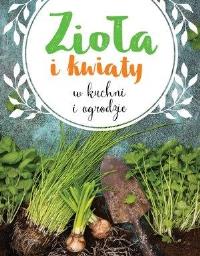 Zioła i kwiaty w kuchni i ogrodzie. Autor: Praca zbiorowa. Dobreksiazki.pl Okładka książki Zioła i kwiaty w kuchni i ogrodzie