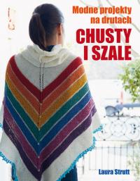 CHUSTY I SZALE MODNE PROJEKTY NA DRUTACH. Autor: Laura Strutt. Dobreksiazki.pl Okładka książki CHUSTY I SZALE MODNE PROJEKTY NA DRUTACH