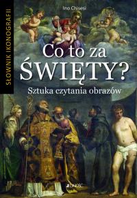 CO TO ZA ŚWIĘTY SZTUKA CZYTANIA OBRAZÓW SŁOWNIK IKONOGRAFII. Autor: INO CHISESI. Dobreksiazki.pl Okładka książki CO TO ZA ŚWIĘTY SZTUKA CZYTANIA OBRAZÓW SŁOWNIK IKONOGRAFII