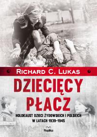 Dziecięcy płacz. Holokaust dzieci żydowskich.... Autor: Richard C. Lukas. Dobreksiazki.pl Okładka książki Dziecięcy płacz. Holokaust dzieci żydowskich...