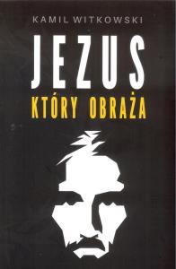 Jezus który obraża. Autor: Witkowski Kamil. Dobreksiazki.pl Okładka książki Jezus który obraża