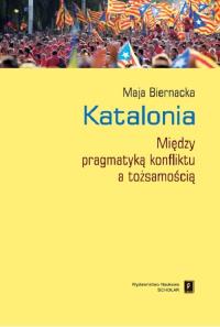 KATALONIA MIĘDZY PRAGMATYKĄ KONFLIKTU A TOŻSAMOŚCIĄ. Autor: Biernacka Maja. Dobreksiazki.pl Okładka książki KATALONIA MIĘDZY PRAGMATYKĄ KONFLIKTU A TOŻSAMOŚCIĄ