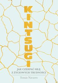 KINTSUGI JAK CZERPAĆ SIŁĘ Z ŻYCIOWYCH TRUDNOŚCI. Autor: TOMAS NAVARRO. Dobreksiazki.pl Okładka książki KINTSUGI JAK CZERPAĆ SIŁĘ Z ŻYCIOWYCH TRUDNOŚCI