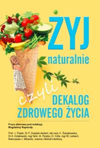 Żyj naturalnie, czyli dekalog zdrowego życia. Autor: Praca zbiorowa. Dobreksiazki.pl Okładka książki Żyj naturalnie, czyli dekalog zdrowego życia