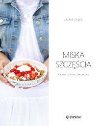MISKA SZCZĘŚCIA LOKALNIE ZDROWO SEZONOWO. Autor: LAURA OSĘKA. Dobreksiazki.pl Okładka książki MISKA SZCZĘŚCIA LOKALNIE ZDROWO SEZONOWO