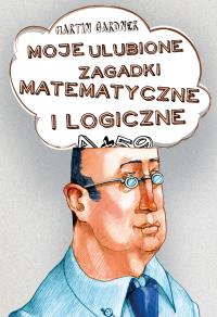 MOJE ULUBIONE ZAGADKI MATEMATYCZNE I LOGICZNE. Autor: MARTIN GARDNER. Dobreksiazki.pl Okładka książki MOJE ULUBIONE ZAGADKI MATEMATYCZNE I LOGICZNE