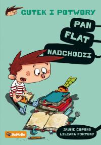 PAN FLAT NADCHODZI GUTEK I POTWORY TOM 1. Autor: JAUME COPONS, LILIANA FORTUNY. Dobreksiazki.pl Okładka książki PAN FLAT NADCHODZI GUTEK I POTWORY TOM 1