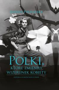 POLKI KTÓRE ZMIENIŁY WIZERUNEK KOBIETY. Autor: Joanna Puchalska. Dobreksiazki.pl Okładka książki POLKI KTÓRE ZMIENIŁY WIZERUNEK KOBIETY