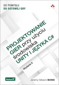 Projektowanie gier przy użyciu środowiska Unity i języka C#.. Autor: JEREMY GIBSON BOND. Dobreksiazki.pl Okładka książki Projektowanie gier przy użyciu środowiska Unity i języka C#.