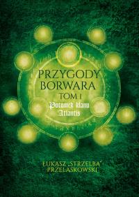 Przygody Borwara Tom 1 Potomek klanu Atlantis. Autor: Przelaskowski Łukasz. Dobreksiazki.pl Okładka książki Przygody Borwara Tom 1 Potomek klanu Atlantis