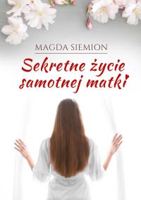 Sekretne życie samotnej matki. Autor: Magda Siemion. Dobreksiazki.pl Okładka książki Sekretne życie samotnej matki