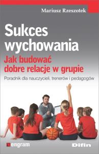 Sukces wychowania. Jak budować dobre relacje.... Autor: Mariusz Rzeszotek. Dobreksiazki.pl Okładka książki Sukces wychowania. Jak budować dobre relacje...