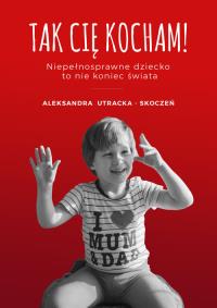 Tak Cię kocham. Autor: Utracka-Skoczeń Aleksandra. Dobreksiazki.pl Okładka książki Tak Cię kocham