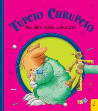 Tupcio Chrupcio. Nie dam sobie dokuczać w.2018. Autor: Eliza Piotrowska. Dobreksiazki.pl Okładka książki Tupcio Chrupcio. Nie dam sobie dokuczać w.2018