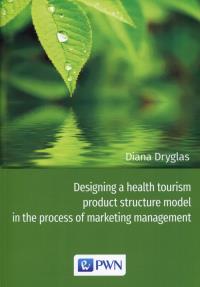 Designing a health tourism product structure model in the process of marketing management. Autor: Dryglas Diana. Dobreksiazki.pl Okładka książki Designing a health tourism product structure model in the process of marketing management