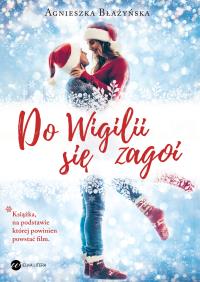 DO WIGILII SIĘ ZAGOI. Autor: AGNIESZKA BŁAŻYŃSKA. Dobreksiazki.pl Okładka książki DO WIGILII SIĘ ZAGOI