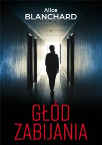 GŁÓD ZABIJANIA. Autor: ALICE BLANCHARD. Dobreksiazki.pl Okładka książki GŁÓD ZABIJANIA