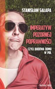 Imperatyw pozornej poprawności czyli budowa domu w PRL. Autor: Stanisław Sałapa. Dobreksiazki.pl Okładka książki Imperatyw pozornej poprawności czyli budowa domu w PRL