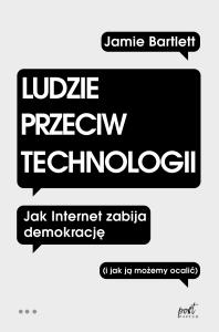 LUDZIE PRZECIW TECHNOLOGII JAK INTERNET ZABIJA DEMOKRACJĘ I JAK JĄ MOŻEMY OCALIĆ. Autor: JAMIE BARTLETT. Dobreksiazki.pl Okładka książki LUDZIE PRZECIW TECHNOLOGII JAK INTERNET ZABIJA DEMOKRACJĘ I JAK JĄ MOŻEMY OCALIĆ