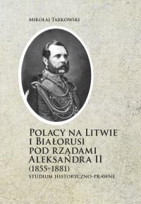 Polacy na Litwie i Bialorusi pod rządami Aleksandra II (1855-1881). Autor: Tarkowski Mikołaj. Dobreksiazki.pl Okładka książki Polacy na Litwie i Bialorusi pod rządami Aleksandra II (1855-1881)