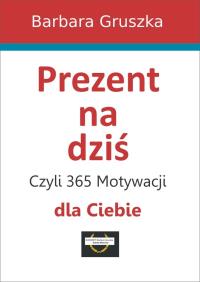 Prezent na dziś, czyli 365 motywacji dla Ciebie. Autor: Red. Barbara Gruszka-Zych. Dobreksiazki.pl Okładka książki Prezent na dziś, czyli 365 motywacji dla Ciebie