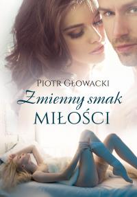 Zmienny smak miłości. Autor: Głowacki Piotr. Dobreksiazki.pl Okładka książki Zmienny smak miłości