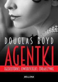 Agentki. Egzekutorki, uwodzicielki, zdrajczynie. Autor: Boyd Douglas. Dobreksiazki.pl Okładka książki Agentki. Egzekutorki, uwodzicielki, zdrajczynie
