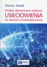 Analiza dynamiczna wpływu usieciowienia na wartość przedsiębiorstwa. Autor: Siudak Dariusz. Dobreksiazki.pl Okładka książki Analiza dynamiczna wpływu usieciowienia na wartość przedsiębiorstwa