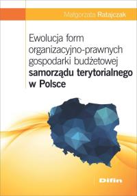 Ewolucja form organizacyjno-prawnych gospodarki budżetowej samorządu terytorialnego w Polsce. Autor: Ratajczak Małgorzata. Dobreksiazki.pl Okładka książki Ewolucja form organizacyjno-prawnych gospodarki budżetowej samorządu terytorialnego w Polsce
