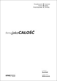 FIRMA JAKO CAŁOŚĆ PORZĄDKOWANIE CHAOSU KORPORACYJNEGO/CORPORATE GLOBAL THINKING. Autor: ŁUKASZ KUCIŃSKI, DAGMARA MIELCZAREK. Dobreksiazki.pl Okładka książki FIRMA JAKO CAŁOŚĆ PORZĄDKOWANIE CHAOSU KORPORACYJNEGO/CORPORATE GLOBAL THINKING