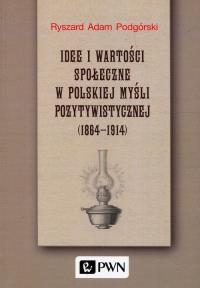 Idee i wartości społeczne w polskiej myśli pozytywistycznej 1864-1914. Autor: Podgórski Ryszard Adam. Dobreksiazki.pl Okładka książki Idee i wartości społeczne w polskiej myśli pozytywistycznej 1864-1914