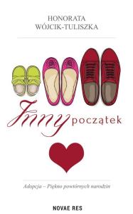 INNY POCZĄTEK ADOPCJA PIĘKNO POWTÓRNYCH NARODZIN. Autor: HONORATA WÓJCIK-TULISZKA. Dobreksiazki.pl Okładka książki INNY POCZĄTEK ADOPCJA PIĘKNO POWTÓRNYCH NARODZIN