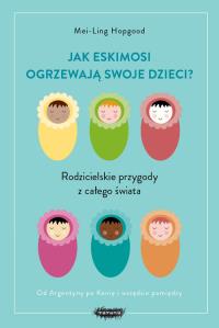 Jak Eskimosi ogrzewają swoje dzieci w.2019. Autor: Mei-Ling Hopgood. Dobreksiazki.pl Okładka książki Jak Eskimosi ogrzewają swoje dzieci w.2019