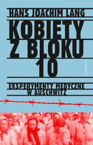 Kobiety z bloku 10. Eksperymenty medyczne w Auschw. Autor: Lang Hans Joachim. Dobreksiazki.pl Okładka książki Kobiety z bloku 10. Eksperymenty medyczne w Auschw