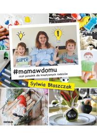 #MAMAWDOMU CZYLI PORADNIK DLA KREATYWNYCH RODZICÓW. Autor: SYLWIA BŁASZCZAK. Dobreksiazki.pl Okładka książki #MAMAWDOMU CZYLI PORADNIK DLA KREATYWNYCH RODZICÓW