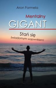 MENTALNY GIGANT STAŃ SIĘ ŚWIADOMYM WOJOWNIKIEM. Autor: ARON FORMELA. Dobreksiazki.pl Okładka książki MENTALNY GIGANT STAŃ SIĘ ŚWIADOMYM WOJOWNIKIEM