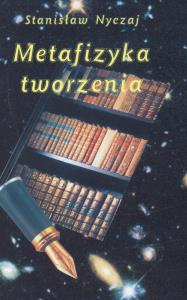 Metafizyka tworzenia. Autor: Nyczaj Stanisław. Dobreksiazki.pl Okładka książki Metafizyka tworzenia
