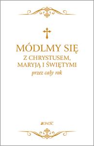 MÓDLMY SIĘ Z CHRYSTUSEM MARYJĄ I ŚWIĘTYMI PRZEZ CAŁY ROK. Autor: Opracowanie zbiorowe. Dobreksiazki.pl Okładka książki MÓDLMY SIĘ Z CHRYSTUSEM MARYJĄ I ŚWIĘTYMI PRZEZ CAŁY ROK
