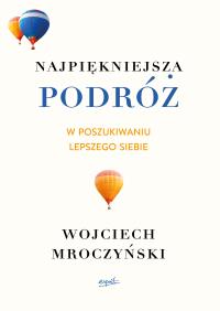 NAJPIĘKNIEJSZA PODRÓŻ W POSZUKIWANIU LEPSZEGO SIEBIE. Autor: WOJCIECH MROCZYŃSKI. Dobreksiazki.pl Okładka książki NAJPIĘKNIEJSZA PODRÓŻ W POSZUKIWANIU LEPSZEGO SIEBIE