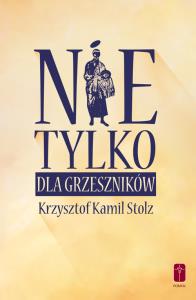 Nie tylko dla grzeszników. Autor: Stolz Krzysztof Kamil. Dobreksiazki.pl Okładka książki Nie tylko dla grzeszników