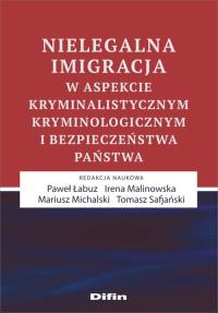 Nielegalna imigracja w aspekcie kryminalistycznym, kryminologicznym i bezpieczeństwa państwa. Autor: praca zbiorowa. Dobreksiazki.pl Okładka książki Nielegalna imigracja w aspekcie kryminalistycznym, kryminologicznym i bezpieczeństwa państwa