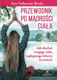 Przewodnik po mądrości ciała. Autor: ANN TODHUNTER BRODE. Dobreksiazki.pl Okładka książki Przewodnik po mądrości ciała