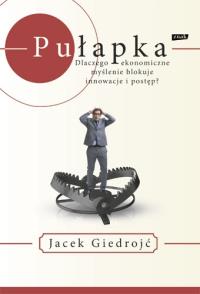 Pułapka. Dlaczego myślenie ekonomiczne blokuje.... Autor: Jacek Giedrojć. Dobreksiazki.pl Okładka książki Pułapka. Dlaczego myślenie ekonomiczne blokuje...
