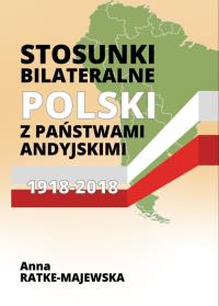 Stosunki bilateralne Polski z państwami andyjskimi 1918-2018. Autor: Ratke-Majewska Anna. Dobreksiazki.pl Okładka książki Stosunki bilateralne Polski z państwami andyjskimi 1918-2018