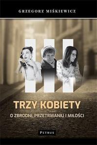 TRZY KOBIETY O ZBRODNI PRZETRWANIU I MIŁOŚCI. Autor: GRZEGORZ MIŚKIEWICZ. Dobreksiazki.pl Okładka książki TRZY KOBIETY O ZBRODNI PRZETRWANIU I MIŁOŚCI