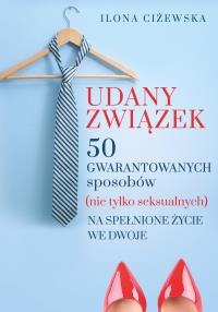 UDANY ZWIĄZEK 50 GWARANTOWANYCH SPOSOBÓW NIE TYLKO SEKSUALNYCH NA SPEŁNIONE ŻYCIE WE DWOJE. Autor: ILONA CIŻEWSKA. Dobreksiazki.pl Okładka książki UDANY ZWIĄZEK 50 GWARANTOWANYCH SPOSOBÓW NIE TYLKO SEKSUALNYCH NA SPEŁNIONE ŻYCIE WE DWOJE