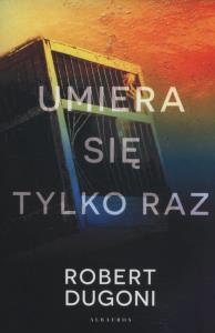 Umiera się tylko raz. Autor: Robert Dugoni. Dobreksiazki.pl Okładka książki Umiera się tylko raz