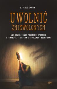 Uwolnić zniewolonych. Autor: o.Paolo Carlin. Dobreksiazki.pl Okładka książki Uwolnić zniewolonych