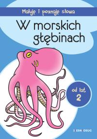 W MORSKICH GŁĘBINACH MALUJĘ I POZNAJĘ SŁOWA. Autor: Opracowanie zbiorowe. Dobreksiazki.pl Okładka książki W MORSKICH GŁĘBINACH MALUJĘ I POZNAJĘ SŁOWA